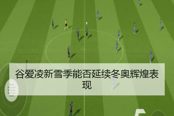 谷爱凌新雪季能否延续冬奥辉煌表现